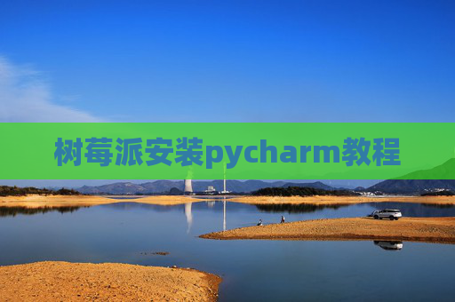 树莓派安装pycharm教程 树莓派安装pycharm教程